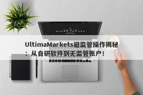 UltimaMarkets避监管操作揭秘：从自研软件到无监管账户！-第1张图片-要懂汇圈网