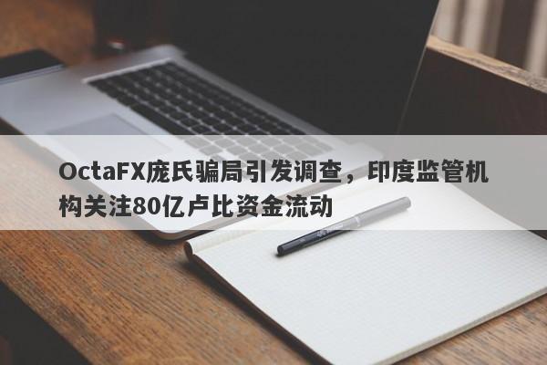 OctaFX庞氏骗局引发调查，印度监管机构关注80亿卢比资金流动-第1张图片-要懂汇圈网