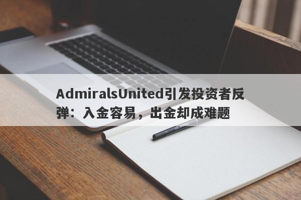 AdmiralsUnited引发投资者反弹：入金容易，出金却成难题-第1张图片-要懂汇圈网