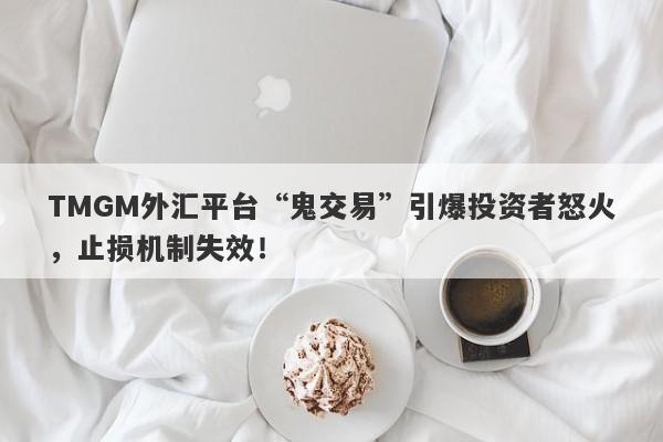 TMGM外汇平台“鬼交易”引爆投资者怒火，止损机制失效！-第1张图片-要懂汇圈网