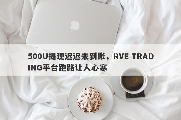 500U提现迟迟未到账，RVE TRADING平台跑路让人心寒-第1张图片-要懂汇圈网