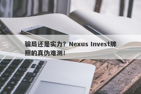 骗局还是实力？Nexus Invest牌照的真伪难测！-第1张图片-要懂汇圈网