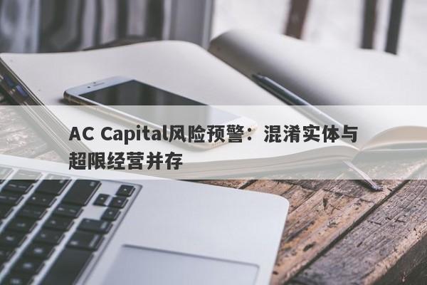 AC Capital风险预警：混淆实体与超限经营并存-第1张图片-要懂汇圈网