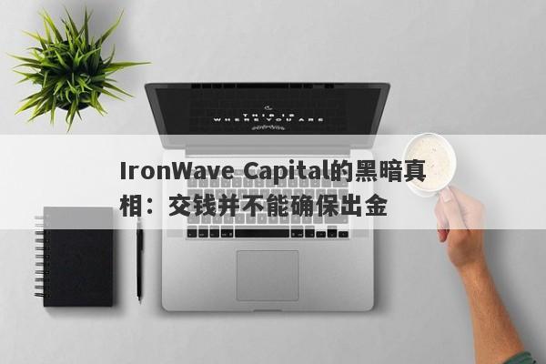 IronWave Capital的黑暗真相：交钱并不能确保出金-第1张图片-要懂汇圈网