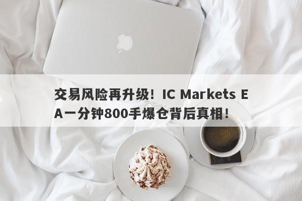 交易风险再升级！IC Markets EA一分钟800手爆仓背后真相！-第1张图片-要懂汇圈网