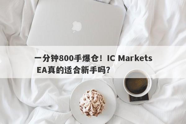 一分钟800手爆仓！IC Markets EA真的适合新手吗？-第1张图片-要懂汇圈网