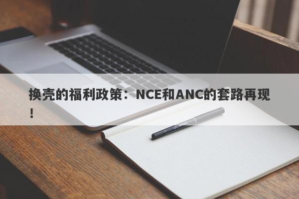 换壳的福利政策：NCE和ANC的套路再现！-第1张图片-要懂汇圈网