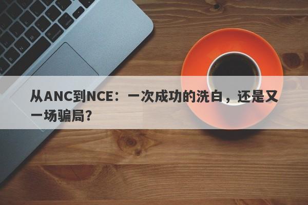 从ANC到NCE：一次成功的洗白，还是又一场骗局？-第1张图片-要懂汇圈网