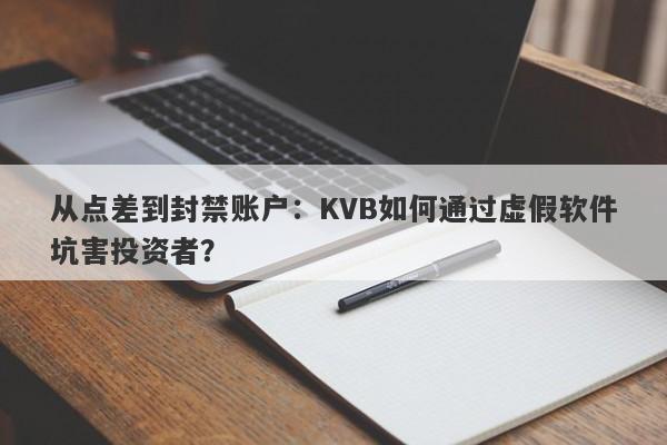 从点差到封禁账户：KVB如何通过虚假软件坑害投资者？-第1张图片-要懂汇圈网